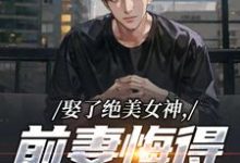 娶了绝美女神,前妻悔得满地打滚推荐完结小说,娶了绝美女神,前妻悔得满地打滚林绾绾季星河免费小说全本-黄桃文学