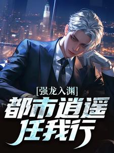 (全文)强龙入渊，都市逍遥任我行免费小说全本，汪辉试读更新章节