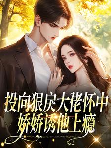 (全文)投向狠戾大佬怀中，娇娇诱他上瘾热门小说排行榜，投向狠戾大佬怀中，娇娇诱他上瘾薄京慈姜柠全章小说阅读