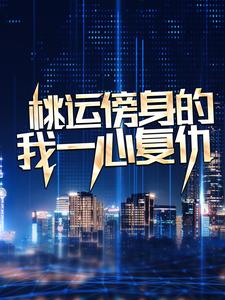 桃运傍身的我一心复仇热门小说排行榜桃运傍身的我一心复仇宁天免费小说全本