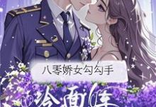 八零娇女勾勾手，冷面军官拿命宠推荐完结小说，八零娇女勾勾手，冷面军官拿命宠杭景枝免费小说全本-黄桃文学