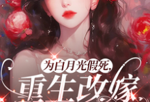 姜林月为白月光假死，重生改嫁你们悔啥全本免费在线阅读-黄桃文学