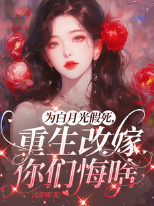 (全文)为白月光假死，重生改嫁你们悔啥姜林月完结小说推荐为白月光假死，重生改嫁你们悔啥试读更新章节