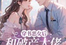 (全文)穿成恶女后，和破产大佬he了完结小说推荐乔茵全本书籍阅读-黄桃文学