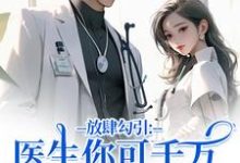 放肆勾引：医生你可千万别赖上我完整版小说，放肆勾引：医生你可千万别赖上我余时许尔晴全章小说阅读-黄桃文学