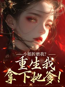 小姐折磨我？重生我拿下她爹！最新完结小说小姐折磨我？重生我拿下她爹！顾凝天秋虹免费小说