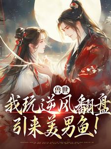 兽世：我玩逆风翻盘，引来美男鱼！最新章节阅读兽世：我玩逆风翻盘，引来美男鱼！(向晚商野)试读更新章节