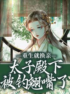 重生就换亲，太子殿下被钓翘嘴了宋婉宁萧承瑾完结小说推荐重生就换亲，太子殿下被钓翘嘴了全本书籍阅读