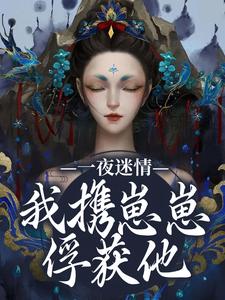 (全文)一夜迷情，我携崽崽俘获他云素予段凌霁小说推荐，一夜迷情，我携崽崽俘获他全章小说阅读