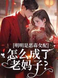 明明是恶毒女配，怎么成了老妈子？完整版小说明明是恶毒女配，怎么成了老妈子？(郗慕应逸)全章小说阅读