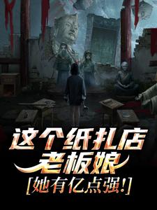 (全文)这个纸扎店老板娘，她有亿点强！热门小说排行榜，这个纸扎店老板娘，她有亿点强！陈昭陈二狗全章小说阅读