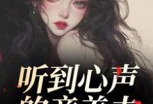 听到心声的童养夫，他坐不住了尹墒江清灵完结小说推荐听到心声的童养夫，他坐不住了全本书籍阅读-黄桃文学