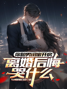 (全文)你和男闺蜜开房，离婚后悔哭什么热门小说排行榜，你和男闺蜜开房，离婚后悔哭什么陆宴州全章小说阅读