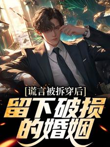谎言被拆穿后，留下破损的婚姻张齐试读更新章节谎言被拆穿后，留下破损的婚姻张齐免费小说