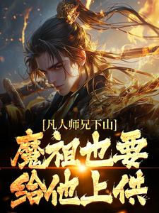 (全文)凡人师兄下山，魔祖也要给他上供月瑶小说推荐，凡人师兄下山，魔祖也要给他上供全章小说阅读