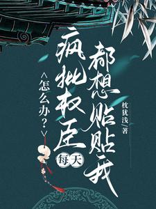 怎么办？疯批权臣每天都想贴贴我顾轻舟试读更新章节怎么办？疯批权臣每天都想贴贴我顾轻舟免费小说