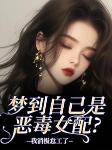 (全文)梦到自己是恶毒女配？我消极怠工了（鹿时梨季妄臣）试读更新章节梦到自己是恶毒女配？我消极怠工了免费小说