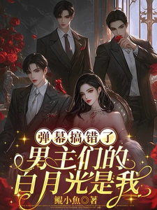 弹幕搞错了，男主们的白月光是我沈轻月免费小说弹幕搞错了，男主们的白月光是我推荐完结小说