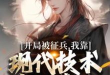(全文)开局被征兵，我靠现代技术走上巅峰免费小说全本，李原试读更新章节-黄桃文学