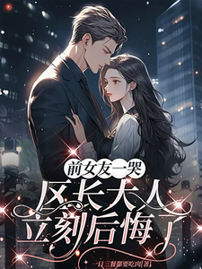 (全文)前女友一哭，区长大人立刻后悔了（谢颂安许逢秋）免费小说前女友一哭，区长大人立刻后悔了试读更新章节