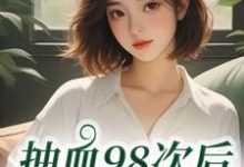 (全文)抽血98次后，我跑路了叶眠完结小说推荐抽血98次后，我跑路了试读更新章节-黄桃文学