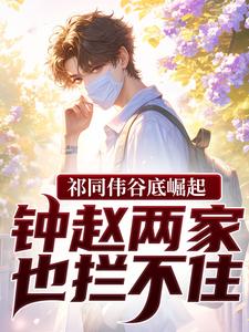 祁同伟谷底崛起，钟赵两家也拦不住完整版小说祁同伟谷底崛起，钟赵两家也拦不住(祁同伟)全章小说阅读