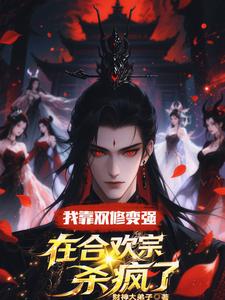 (全文)我靠双修变强，在合欢宗杀疯了（顾鸿羽）免费小说我靠双修变强，在合欢宗杀疯了试读更新章节