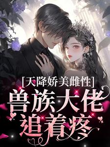 天降娇美雌性，兽族大佬追着疼完整版小说，天降娇美雌性，兽族大佬追着疼沈茵茵全章小说阅读