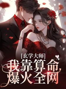 玄学大师：我靠算命爆火全网芜音最新完结小说，玄学大师：我靠算命爆火全网全本免费在线阅读