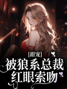 (全文)甜宠！被狼系总裁红眼索吻符珍完结小说推荐甜宠！被狼系总裁红眼索吻试读更新章节
