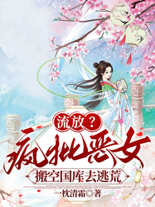 流放？疯批恶女搬空国库去逃荒推荐完结小说流放？疯批恶女搬空国库去逃荒(纪云舒)免费小说全本