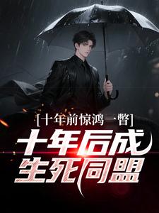(全文)十年前惊鸿一瞥，十年后成生死同盟李飞完结小说推荐十年前惊鸿一瞥，十年后成生死同盟试读更新章节