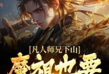 (全文)凡人师兄下山,魔祖也要给他上供(月瑶)试读更新章节凡人师兄下山,魔祖也要给他上供免费小说-黄桃文学