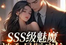 SSS级魅魔被全星际疯抢阮绵最新完结小说，SSS级魅魔被全星际疯抢全本免费在线阅读-黄桃文学