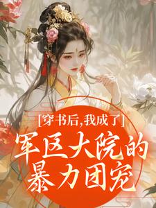 穿书后，我成了军区大院的暴力团宠最新章节阅读穿书后，我成了军区大院的暴力团宠(南汐)试读更新章节