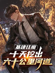 (全文)基建狂魔：十天挖出六十公里河道免费小说全本，秦风试读更新章节