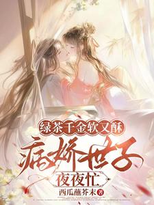 (全文)绿茶千金软又酥，病娇世子夜夜忙狄筱柔最新完结小说绿茶千金软又酥，病娇世子夜夜忙免费小说全本