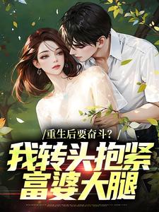 重生后要奋斗？我转头抱紧富婆大腿完整版小说，重生后要奋斗？我转头抱紧富婆大腿李子玉全章小说阅读