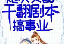 (全文)炮灰女配干翻剧本搞事业(吕颂梨秦晟)免费小说炮灰女配干翻剧本搞事业试读更新章节-黄桃文学