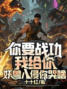 你要战功我给你，妖兽入侵你哭啥（叶天）小说推荐你要战功我给你，妖兽入侵你哭啥全章小说阅读