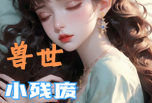 (全文)兽世,小残废被他们治愈了墨夜最新完结小说兽世,小残废被他们治愈了免费阅读-黄桃文学