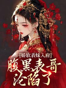 (全文)娇软表妹入府：腹黑表哥沦陷了(沈云婉)全本免费在线阅读