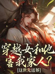 (全文)穿越女和他害我家人？这世先送葬谢容瑛小说推荐，穿越女和他害我家人？这世先送葬全章小说阅读