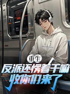 重生：反派还愣着干嘛，收你们来了（苏信）全本书籍阅读重生：反派还愣着干嘛，收你们来了完整版小说