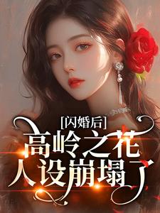 闪婚后，高岭之花人设崩塌了热门小说排行榜闪婚后，高岭之花人设崩塌了苏酥免费小说全本