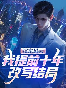 (全文)汉东风云：我提前十年改写结局（高育良）免费小说汉东风云：我提前十年改写结局试读更新章节