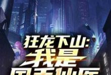 狂龙下山:我是国手仙医推荐完结小说狂龙下山:我是国手仙医(苏牧)免费小说全本-黄桃文学
