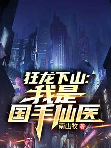 狂龙下山：我是国手仙医推荐完结小说狂龙下山：我是国手仙医(苏牧)免费小说全本