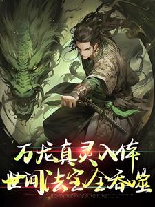 万龙真灵入体，世间法宝全吞噬完整版小说，万龙真灵入体，世间法宝全吞噬楚风全章小说阅读
