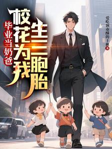 (全文)毕业当奶爸：校花为我生了三胞胎（顾琛）免费小说毕业当奶爸：校花为我生了三胞胎试读更新章节